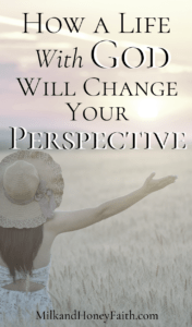 How a Life With God Will Change Your Perspective - Milk and Honey Faith